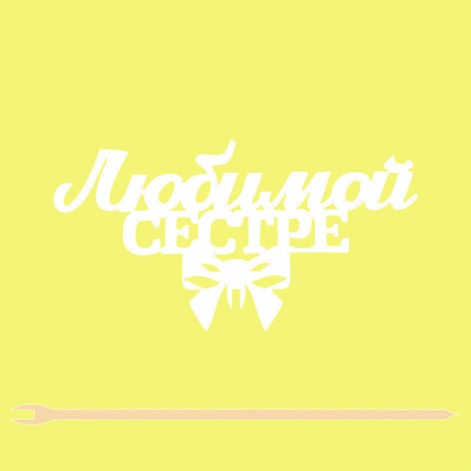 Топпер "Любимой сестре" 12*6,3 см Фанера, на съёмной ножке, Белый