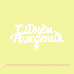 Топпер "С Днём рождения" 12,5*6,5 см  Фанера, на съёмной ножке, Белый